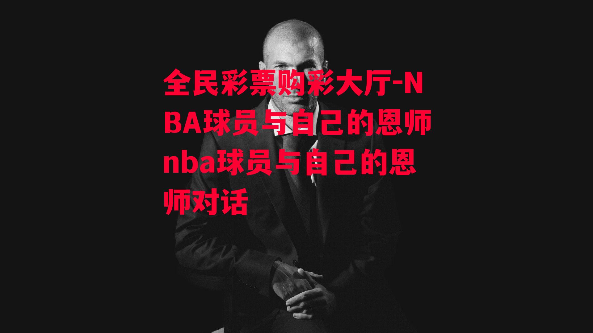 NBA球员与自己的恩师nba球员与自己的恩师对话